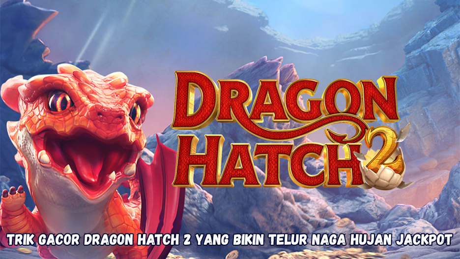 Trik Gacor Dragon Hatch 2 yang Bikin Telur Naga Hujan Jackpot