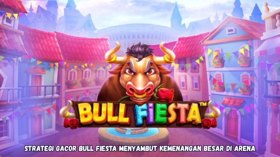 Strategi Gacor Bull Fiesta Menyambut Kemenangan Besar di Arena